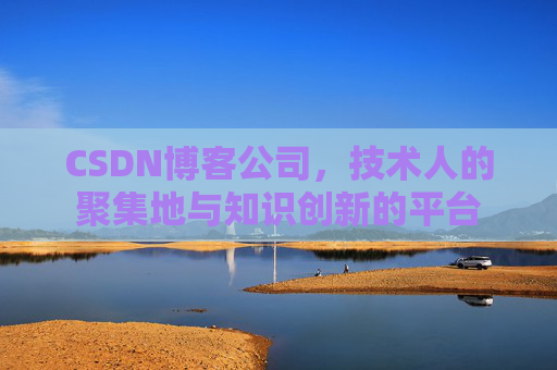 CSDN博客公司，技术人的聚集地与知识创新的平台
