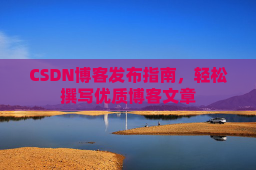 CSDN博客发布指南，轻松撰写优质博客文章